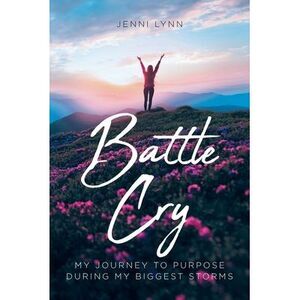 Battle Cry: My journey to purpose during my biggest storms -- Jenni Lynn
